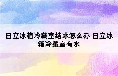 日立冰箱冷藏室结冰怎么办 日立冰箱冷藏室有水